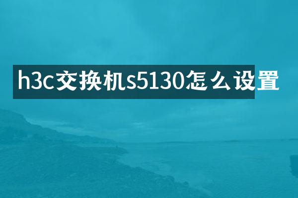 h3c交换机s5130怎么设置