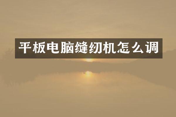 平板电脑缝纫机怎么调