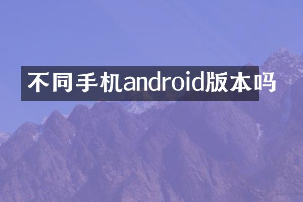 不同手机android版本吗
