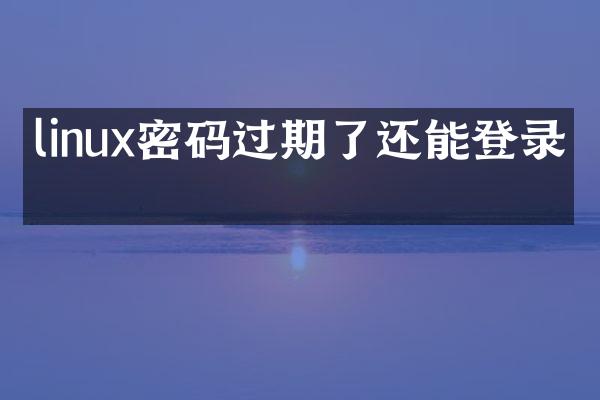 linux密码过期了还能登录吗
