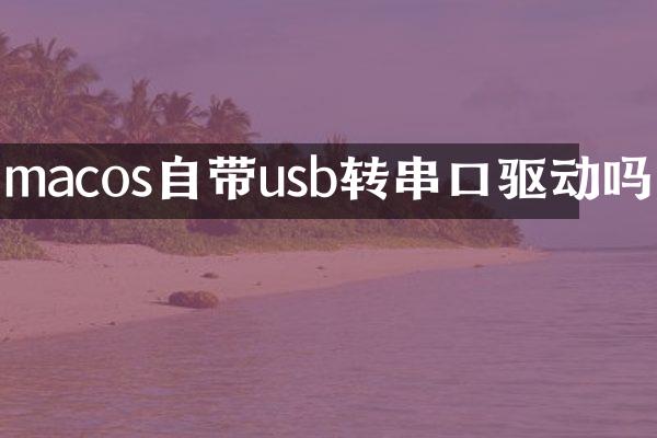 macos自带usb转串口驱动吗