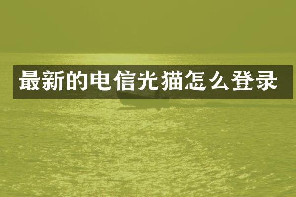最新的电信光猫怎么登录