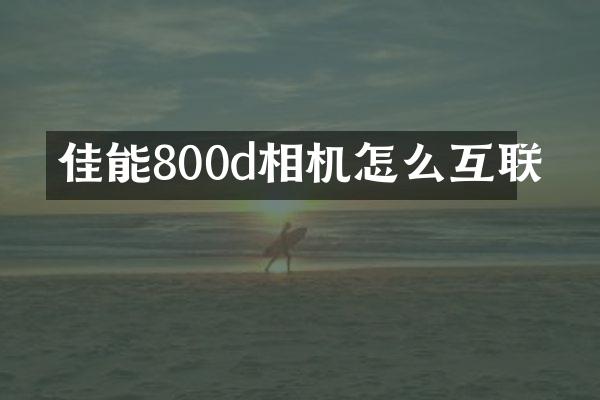 佳能800d相机怎么互联