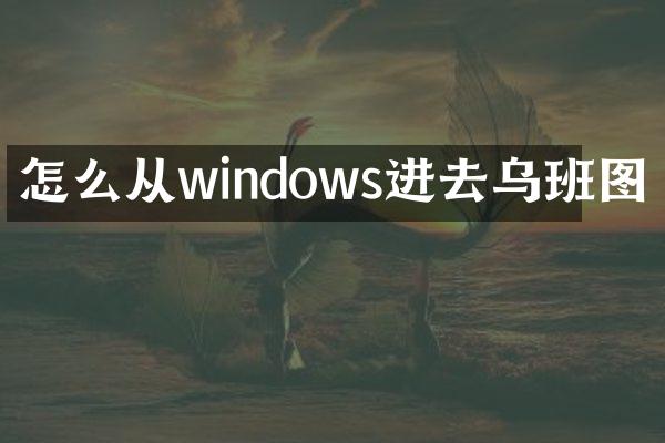 怎么从windows进去乌班图
