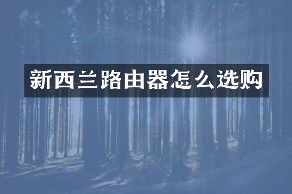 新西兰路由器怎么选购