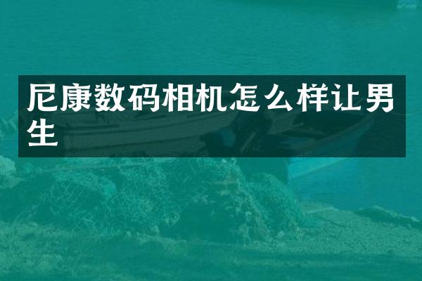 尼康数码相机怎么样让男生