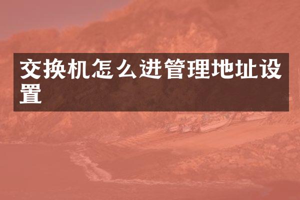 交换机怎么进管理地址设置