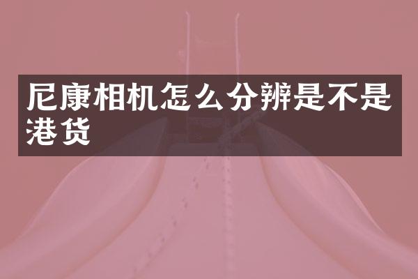 尼康相机怎么分辨是不是港货