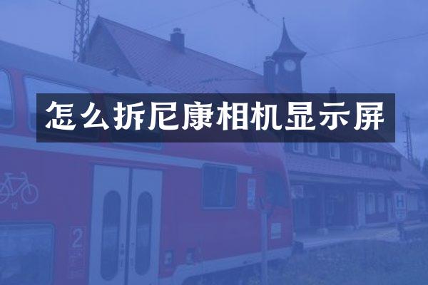 怎么拆尼康相机显示屏