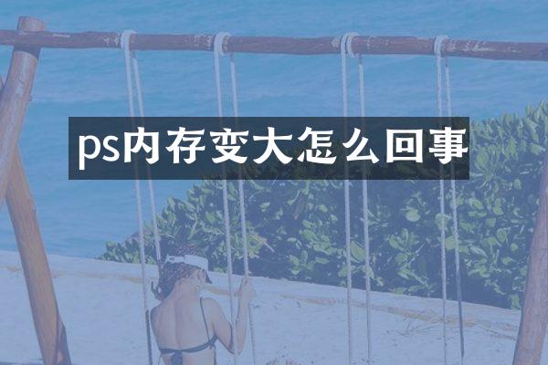 ps内存变大怎么回事