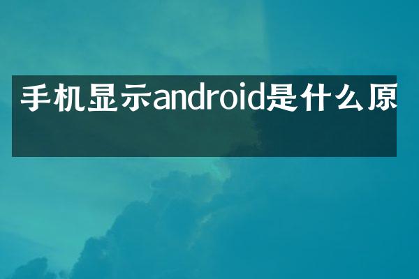 手机显示android是什么原因