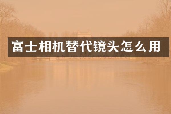 富士相机替代镜头怎么用