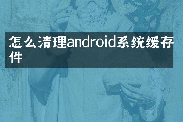 怎么清理android系统缓存文件