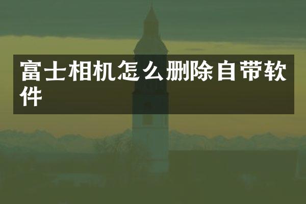 富士相机怎么删除自带软件
