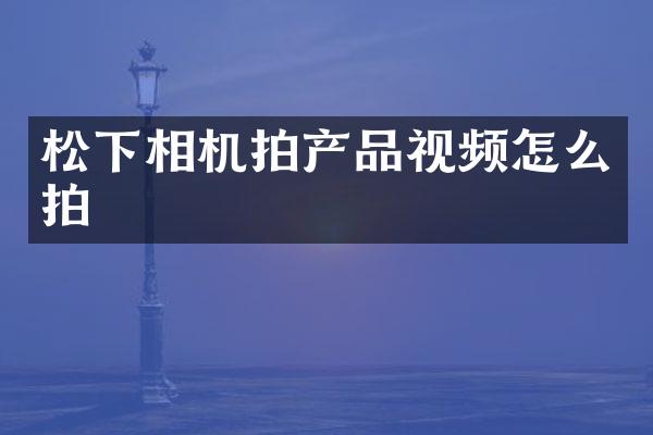 相机拍产品视频怎么拍