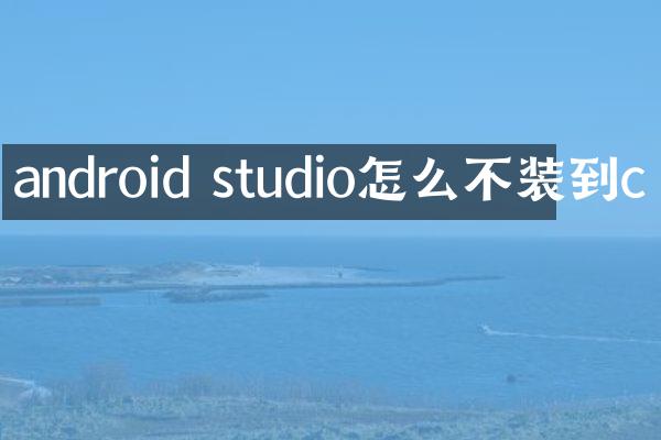 android studio怎么不装到c