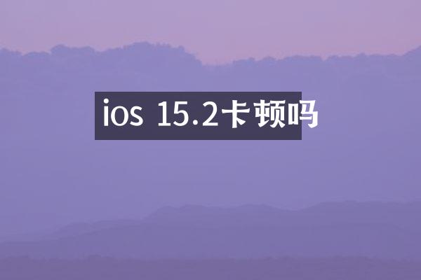 ios 15.2卡顿吗