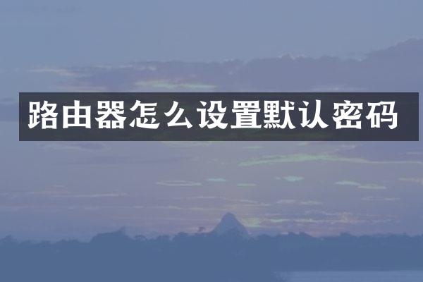路由器怎么设置默认密码