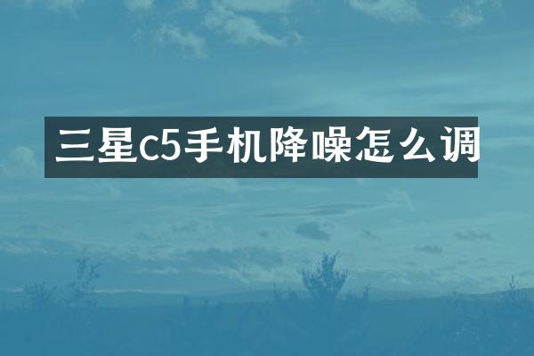 三星c5手机降噪怎么调