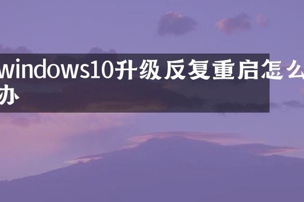 windows10升级反复重启怎么办