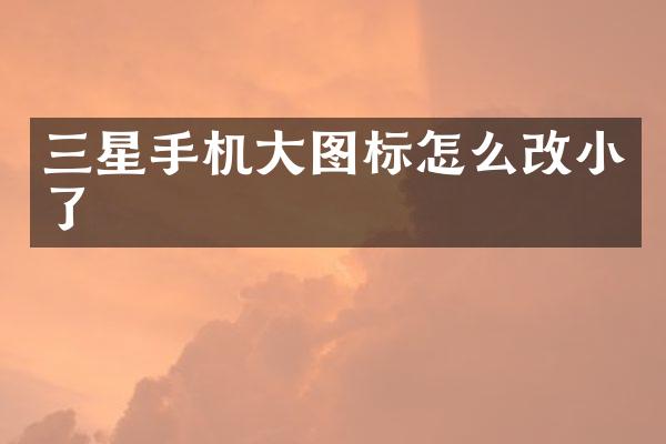 三星手机大图标怎么改小了