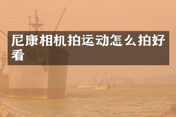 尼康相机拍运动怎么拍好看