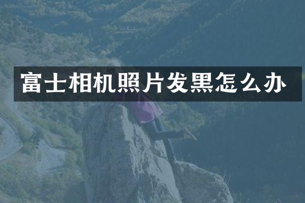 富士相机照片发黑怎么办