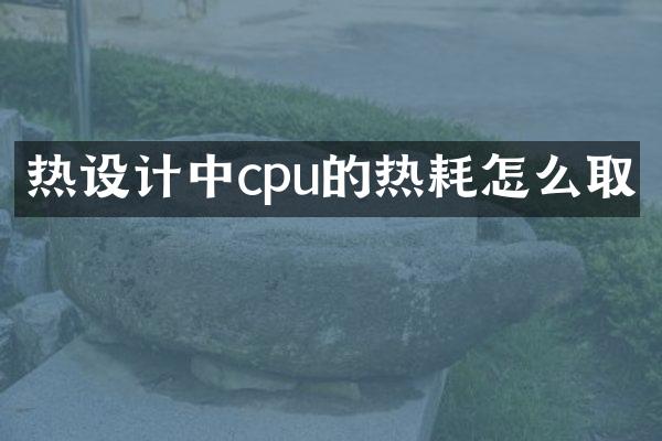 热设计中cpu的热耗怎么取