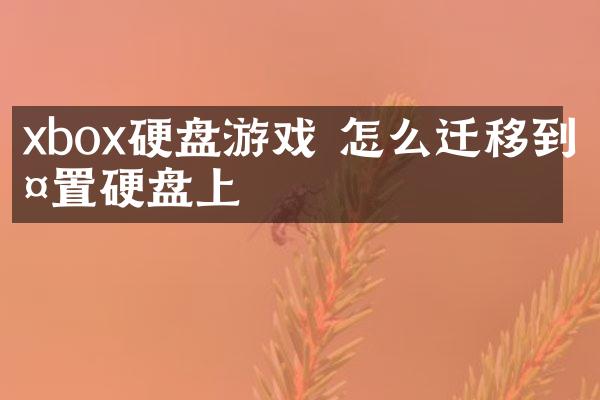 xbox硬盘游戏 怎么迁移到外置硬盘上