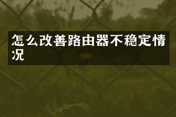 怎么改善路由器不稳定情况