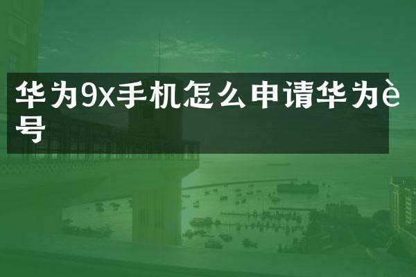 华为9x手机怎么申请华为账号