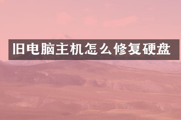 旧电脑主机怎么修复硬盘