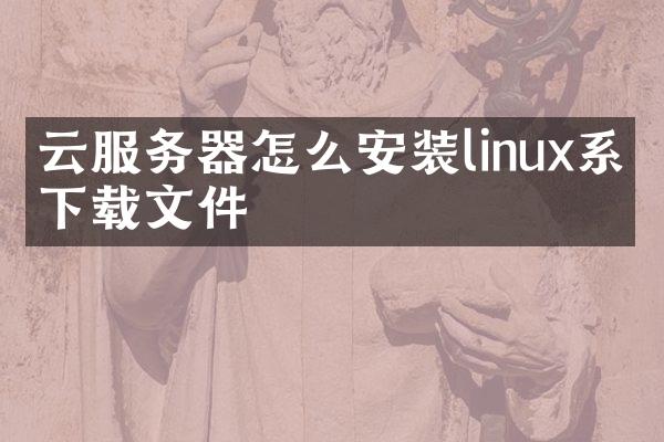 云服务器怎么安装linux系统下载文件