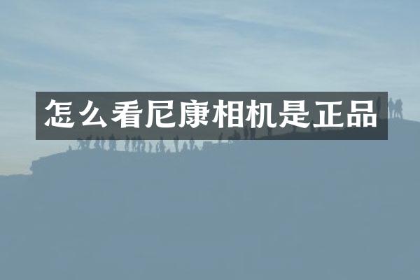 怎么看尼康相机是正品