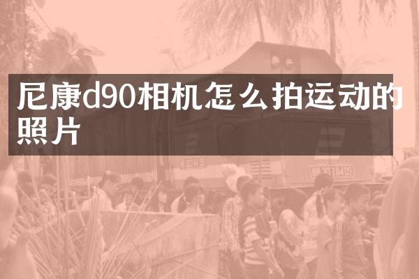 尼康d90相机怎么拍运动的照片