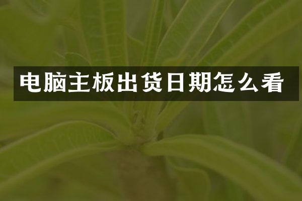 电脑主板出货日期怎么看