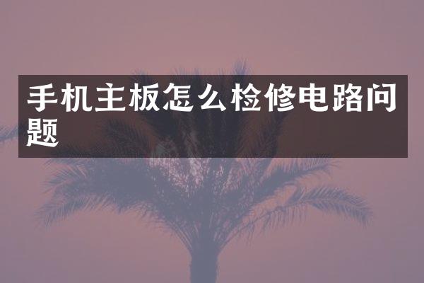 手机主板怎么检修电路问题