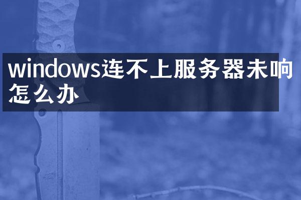 windows连不上服务器未响应怎么办