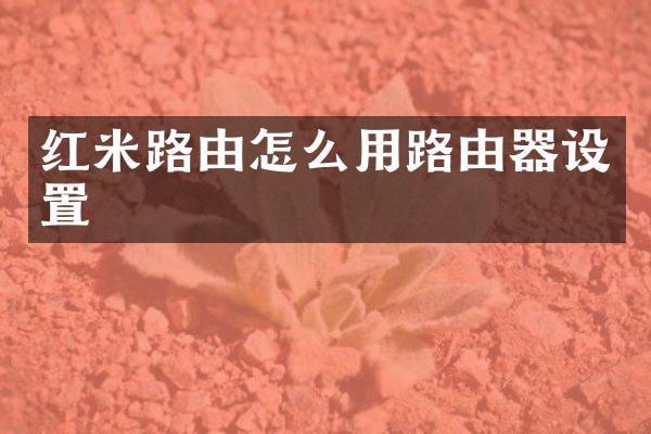 红米路由怎么用路由器设置