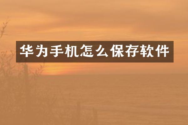 华为手机怎么保存软件