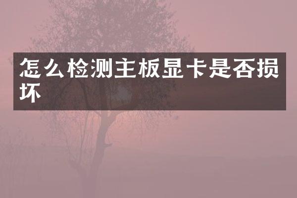 怎么检测主板显卡是否损坏