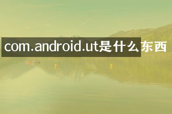 com.android.ut是什么东西