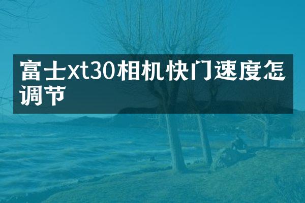 富士xt30相机快门速度怎么调节