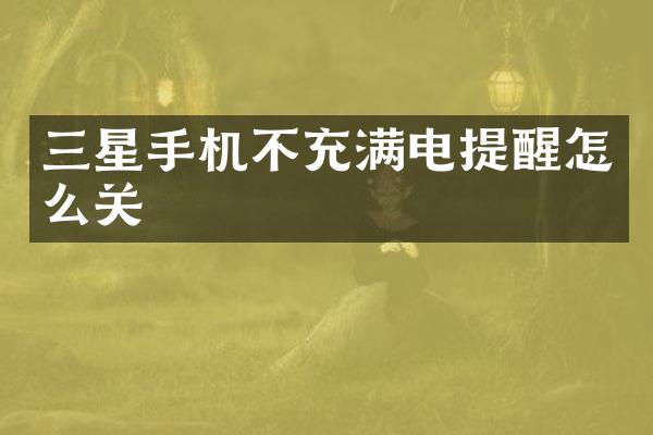 三星手机不充满电提醒怎么关