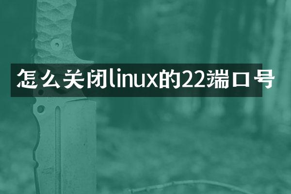 怎么关闭linux的22端口号