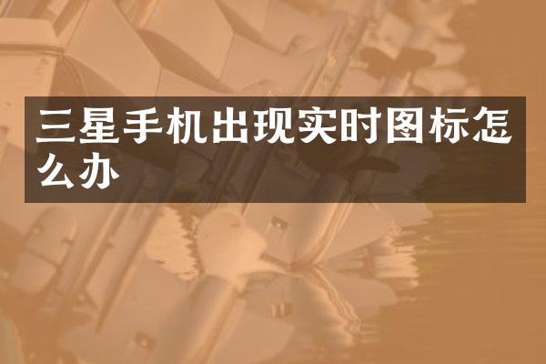 三星手机出现实时图标怎么办