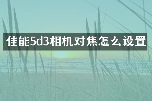 佳能5d3相机对焦怎么设置