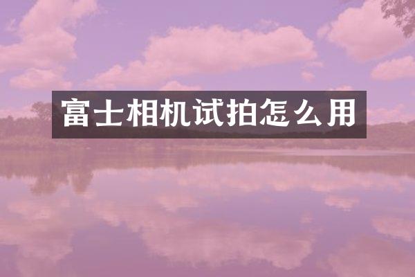 富士相机试拍怎么用