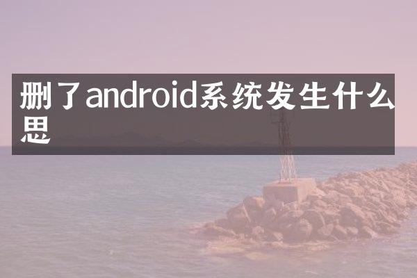 删了android系统发生什么意思