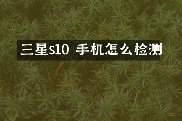 三星s10 手机怎么检测